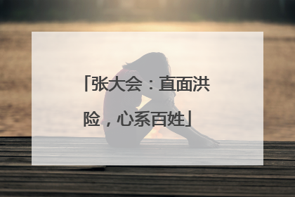 张大会：直面洪险，心系百姓