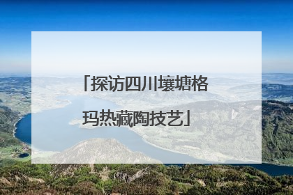 探访四川壤塘格玛热藏陶技艺