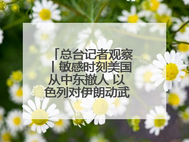 总台记者观察丨敏感时刻美国从中东撤人 以色列对伊朗动武条件已成熟？