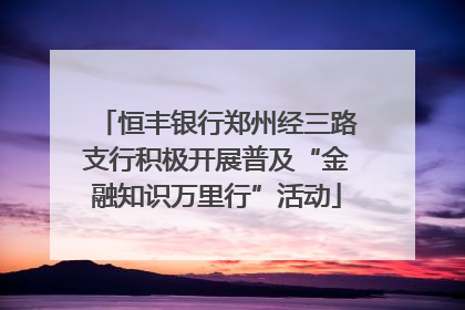 恒丰银行郑州经三路支行积极开展普及“金融知识万里行”活动