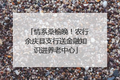 情系桑榆晚！农行余庆县支行送金融知识进养老中心