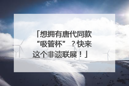 想拥有唐代同款“吸管杯”？快来这个非遗联展！