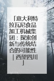 意大利特拉瓦尼食品加工机械集团：探索创新与传统结合的可能性｜西望四川