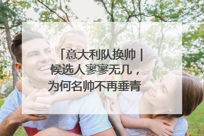 意大利队换帅｜候选人寥寥无几，为何名帅不再垂青“蓝衣军团”？