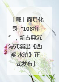 戴上面具化身“108将”，新古典沉浸式演出《西溪·水浒》正式发布