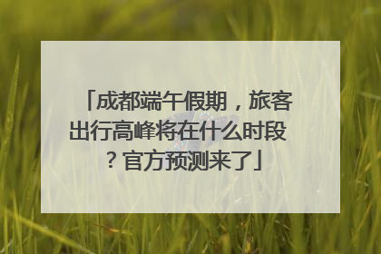 成都端午假期，旅客出行高峰将在什么时段？官方预测来了