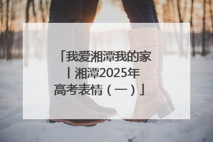 我爱湘潭我的家丨湘潭2025年高考表情（一）
