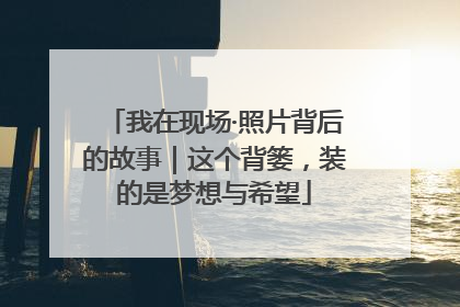 我在现场·照片背后的故事｜这个背篓，装的是梦想与希望