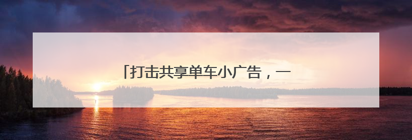 打击共享单车小广告，一“成人体验馆”被查处