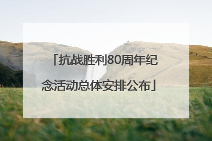 抗战胜利80周年纪念活动总体安排公布