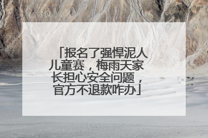 报名了强悍泥人儿童赛，梅雨天家长担心安全问题，官方不退款咋办