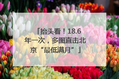 抬头看！18.6年一次，多图直击北京“最低满月”