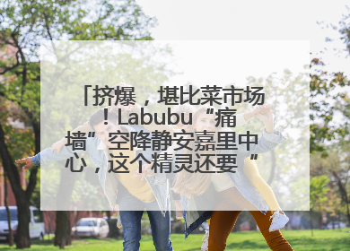 挤爆，堪比菜市场！Labubu“痛墙”空降静安嘉里中心，这个精灵还要“突袭”便利店？