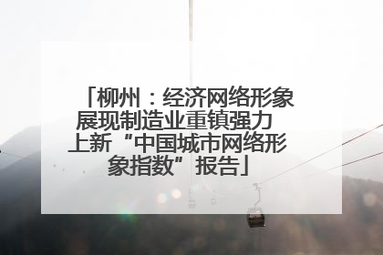 柳州：经济网络形象展现制造业重镇强力 上新“中国城市网络形象指数”报告
