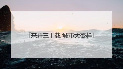 来并三十载 城市大变样