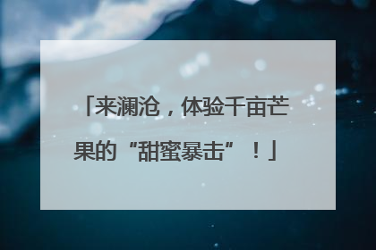 来澜沧，体验千亩芒果的“甜蜜暴击”！