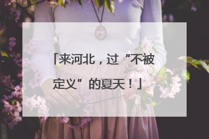 来河北，过“不被定义”的夏天！