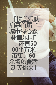 杭盖乐队启幕首届“城市绿心森林音乐周”，还有5000平方米市集、60余场免费活动等你来
