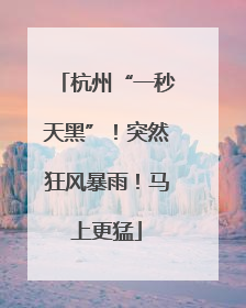 杭州“一秒天黑”！突然狂风暴雨！马上更猛