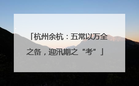 杭州余杭：五常以万全之备，迎汛期之“考”