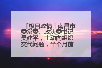 极目政情丨南昌市委常委、政法委书记吴建平，主动向组织交代问题，半个月前还在出席会议