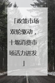 政策市场双轮驱动，十堰消费市场活力迸发
