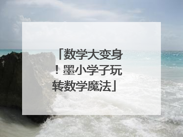 数学大变身！墨小学子玩转数学魔法