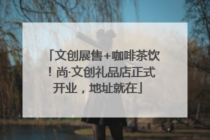 文创展售+咖啡茶饮！尚·文创礼品店正式开业，地址就在