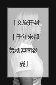 文旅开封｜千年宋都舞动滇南彩翼