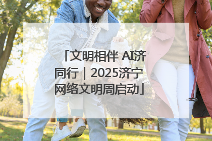 文明相伴 AI济同行｜2025济宁网络文明周启动
