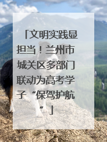 文明实践显担当！兰州市城关区多部门联动为高考学子“保驾护航”