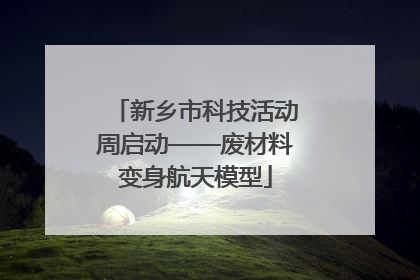 新乡市科技活动周启动——废材料变身航天模型