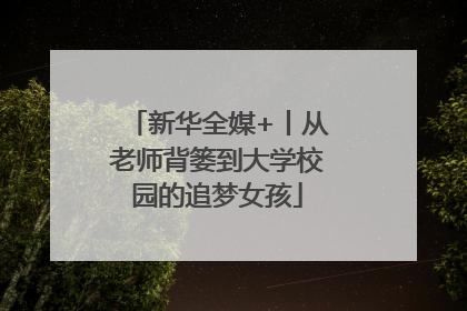 新华全媒+丨从老师背篓到大学校园的追梦女孩