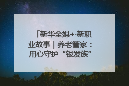 新华全媒+·新职业故事｜养老管家：用心守护“银发族”的幸福“夕阳红”