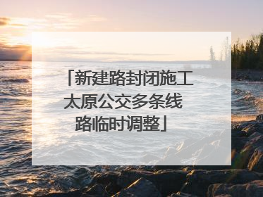新建路封闭施工 太原公交多条线路临时调整