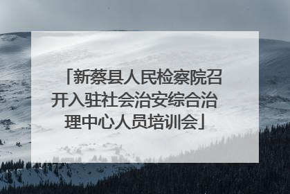 新蔡县人民检察院召开入驻社会治安综合治理中心人员培训会
