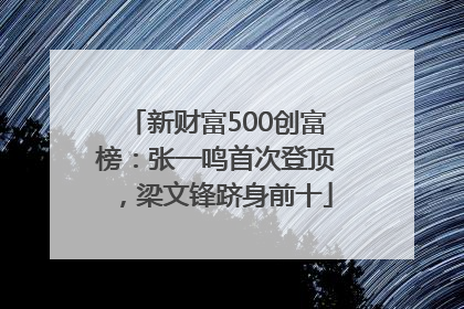 新财富500创富榜：张一鸣首次登顶，梁文锋跻身前十
