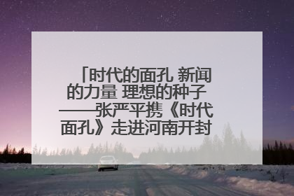 时代的面孔 新闻的力量 理想的种子——张严平携《时代面孔》走进河南开封科技传媒学院