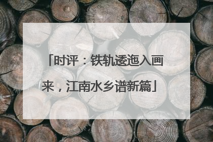 时评：铁轨逶迤入画来，江南水乡谱新篇