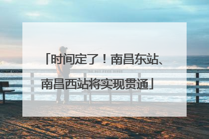 时间定了！南昌东站、南昌西站将实现贯通