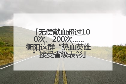 无偿献血超过100次、200次……衡阳这群“热血英雄”接受省级表彰