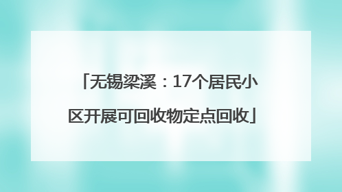 无锡梁溪：17个居民小区开展可回收物定点回收