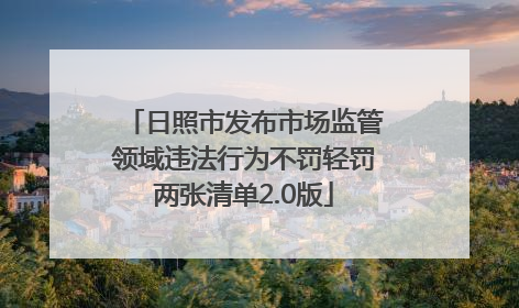 日照市发布市场监管领域违法行为不罚轻罚两张清单2.0版