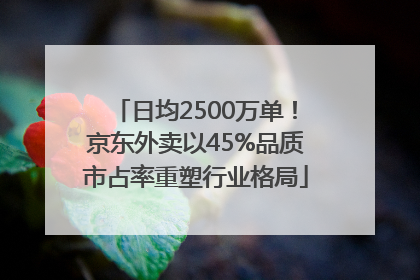 日均2500万单！京东外卖以45%品质市占率重塑行业格局