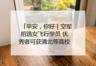 早安，你好｜空军招选女飞行学员 优秀者可获清北等高校“双学籍”