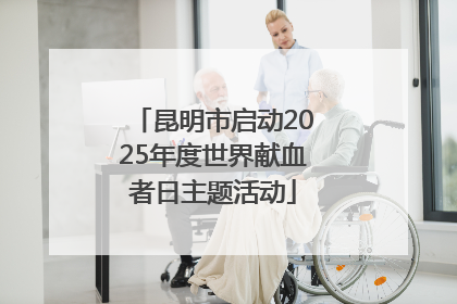 昆明市启动2025年度世界献血者日主题活动