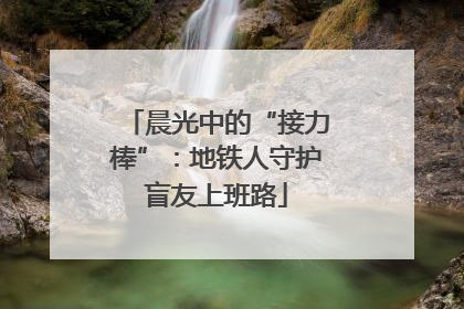 晨光中的“接力棒”：地铁人守护盲友上班路