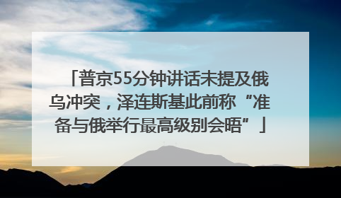普京55分钟讲话未提及俄乌冲突，泽连斯基此前称“准备与俄举行最高级别会晤”