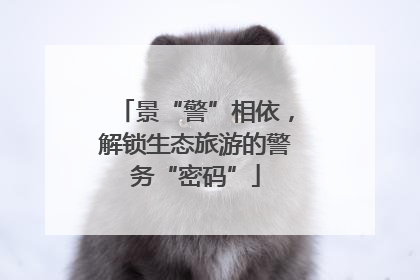 景“警”相依，解锁生态旅游的警务“密码”