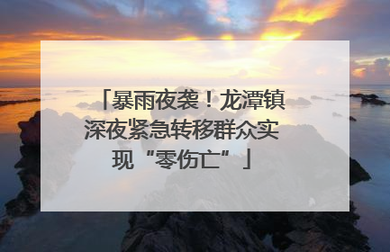 暴雨夜袭！龙潭镇深夜紧急转移群众实现“零伤亡”